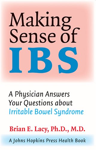 Making Sense Of Ibs A Physician Answers Your Questions About Irritable Bowel Syndrome A Johns Hopkins Press Health Book 1st Edition Brian E Lacy Phd Md