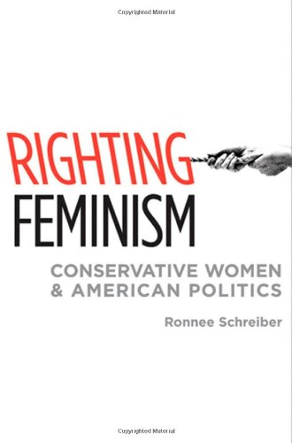 Righting Feminism Conservative Women And American Politics Ronnee Schreiber