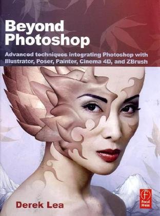 Beyond Photoshop Advanced Techniques Integrating Photoshop With Illustrator Poser Painter Cinema 4d And Zbrush 1st Edition Derek Lea