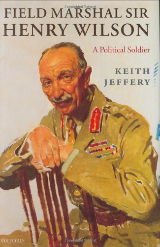 Field Marshal Sir Henry Wilson A Political Soldier Keith Jeffery