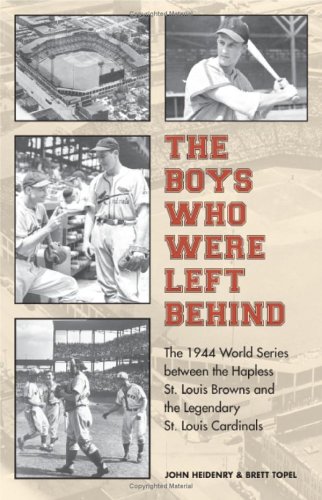 The Boys Who Were Left Behind The 1944 World Series Between The Hapless St Louis Browns And The Legendary St Louis Cardinals 1st Edition John Heidenry