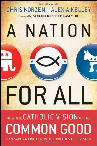 A Nation For All How The Catholic Vision Of The Common Good Can Save America From The Politics Of Division 1st Edition Chris Korzen