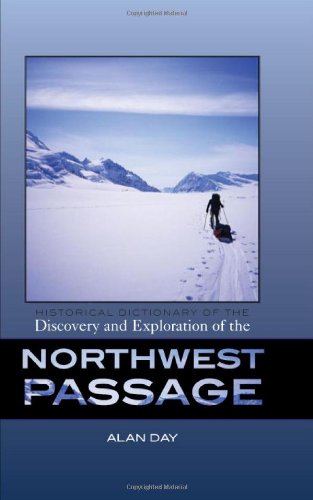 Historical Dictionary Of The Discovery And Exploration Of The Northwest Passage Historical Dictionaries Of Discovery And Exploration 3 Alan Day