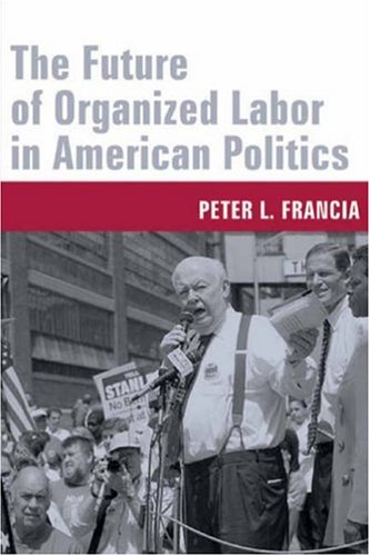 The Future Of Organized Labor In American Politics Peter L Francia