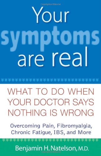 Your Symptoms Are Real What To Do When Your Doctor Says Nothing Is Wrong 1st Edition Benjamin H Natelson