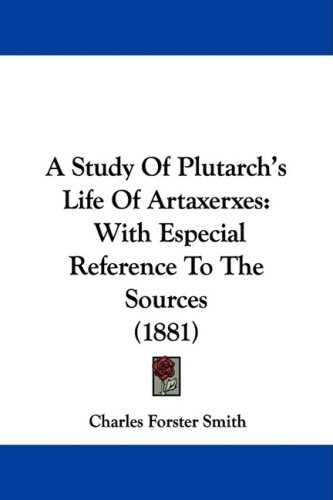 A Study Of Plutarchs Life Of Artaxerxes With Especial Reference To The Sources Charles Forster Smith