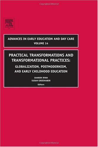 Practical Transformations And Transformational Practices Globalization Postmodernism And Early Childhood Education Advances In Early Education And Day Care Sharon Ryan