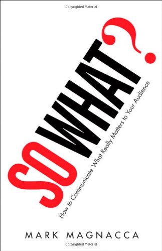 So What How To Communicate What Really Matters To Your Audience 1st Edition Mark Magnacca