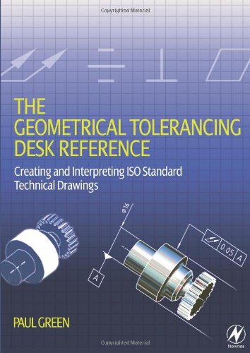 The Geometrical Tolerancing Desk Reference Creating And Interpreting Iso Standard Technical Drawings Paul Green