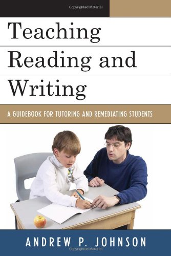 Teaching Reading And Writing A Guidebook For Tutoring And Remediating Students Andrew P Johnson