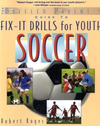 The Baffled Parents Guide To Fixit Drills For Youth Soccer Baffled Parents Guides 1st Edition Robert Koger