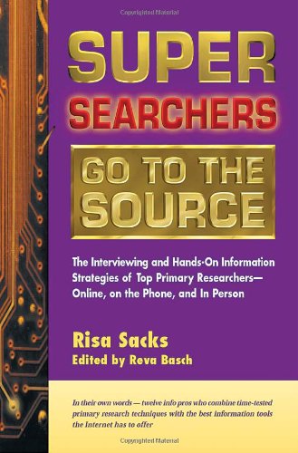 Super Searchers Go To The Source The Interviewing And Handson Information Strategies Of Top Primary Researchersonline On The Phone And In Person Super Searchers V 7 Risa Sacks