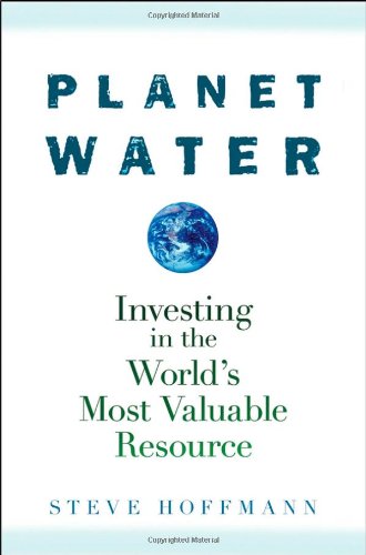Planet Water Investing In The Worlds Most Valuable Resource 1st Edition Steve Hoffmann