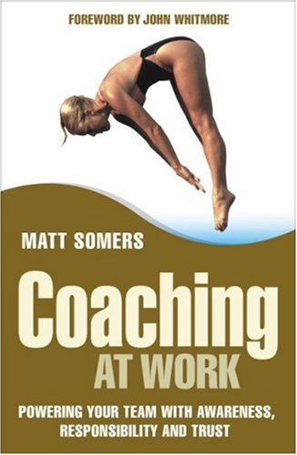 Coaching At Work Powering Your Team With Awareness Responsibility And Trust 1st Edition Matt Somers
