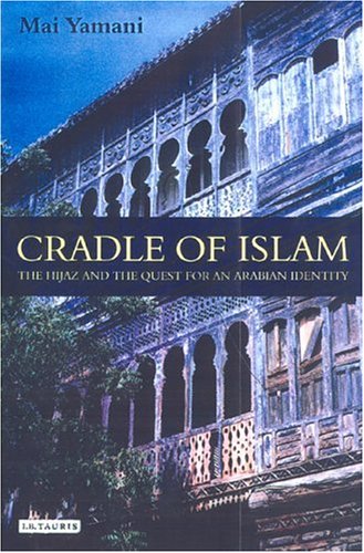 Cradle Of Islam The Hijaz And The Quest For Identity In Saudi Arabia Mai Yamani