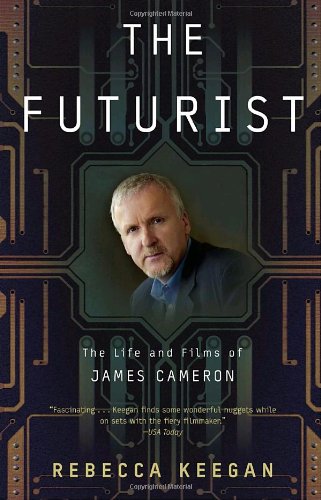 The Futurist The Life And Films Of James Cameron Reissue Rebecca Keegan