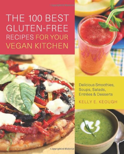 The 100 Best Glutenfree Recipes For Your Vegan Kitchen Delicious Smoothies Soups Salads Entrees And Desserts Kelly E Keough