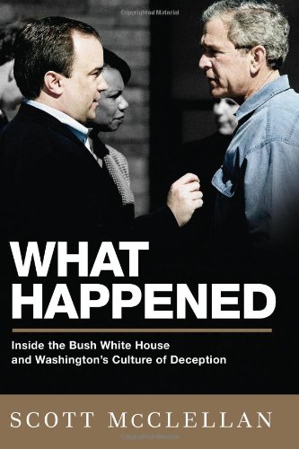 What Happened Inside The Bush White House And Washingtons Culture Of Deception 1st Edition Scott Mcclellan