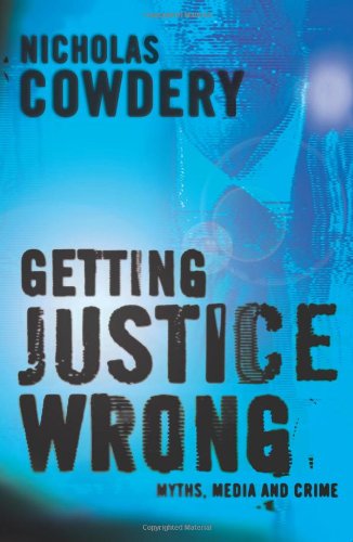 Getting Justice Wrong Myths Media And Crime Nicholas Cowdery