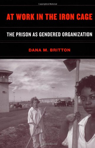 At Work In The Iron Cage The Prison As Gendered Organization Dana Britton