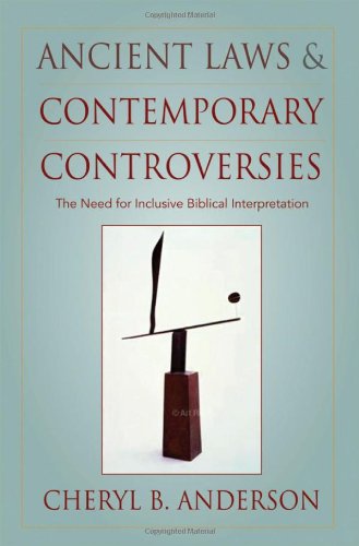 Ancient Laws And Contemporary Controversies The Need For Inclusive Biblical Interpretation First Edition Cheryl Anderson