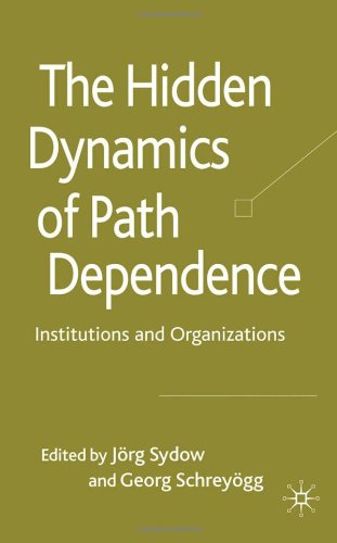 The Hidden Dynamics Of Path Dependence Institutions And Organizations Jrg Sydow