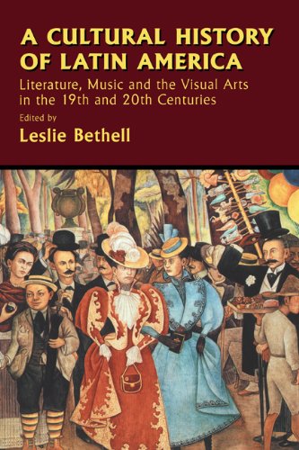 A Cultural History Of Latin America Literature Music And The Visual Arts In The 19th And 20th Centuries Cambridge History Of Latin America Leslie Bethell