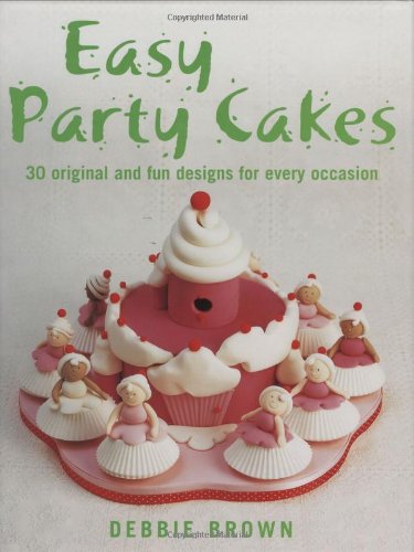 Easy Party Cakes 30 Original And Fun Designs For Every Occasion Debbie Brown