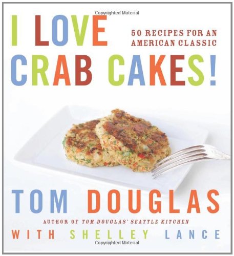 I Love Crab Cakes 50 Recipes For An American Classic Tom Douglas