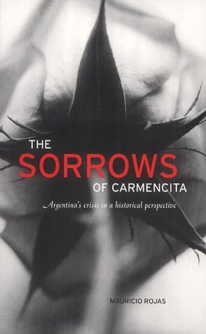 The Sorrows Of Carmencita Argentinas Crisis In A Historical Perspective Mauricio Rojas