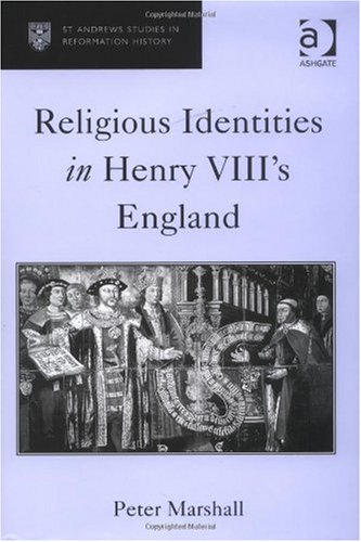 Religious Identities In Henry Viiis England St Andrews Studies In Reformation History St Andrews Studies In Reformation History Peter Marshall