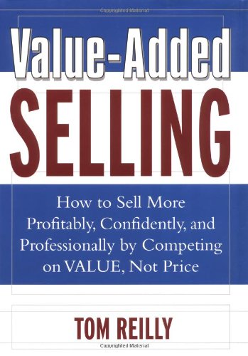Valueadded Selling How To Sell More Profitably Confidently And Professionally By Competing On Value Not Price 2nd Thomas P Reilly