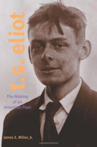 Ts Eliot The Making Of An American Poet 18881922 James E Miller Jr