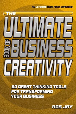 The Ultimate Book Of Business Creativity 50 Great Thinking Tools For Transforming Your Business 1st Edition Ros Jay