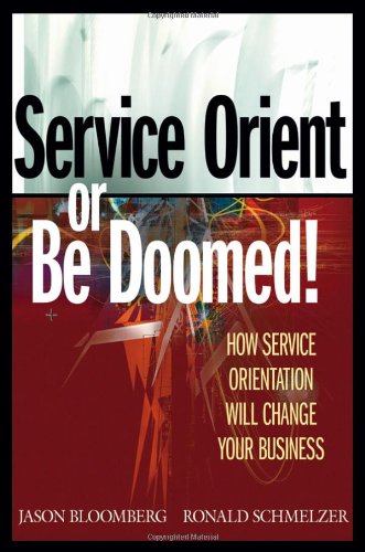 Service Orient Or Be Doomed How Service Orientation Will Change Your Business 1st Edition Jason Bloomberg