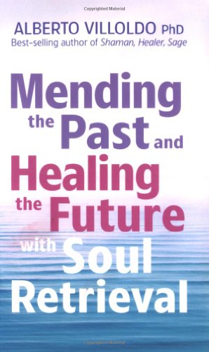 Mending The Past Healing The Future With Soul Retrieval Alberto Villoldo Phd
