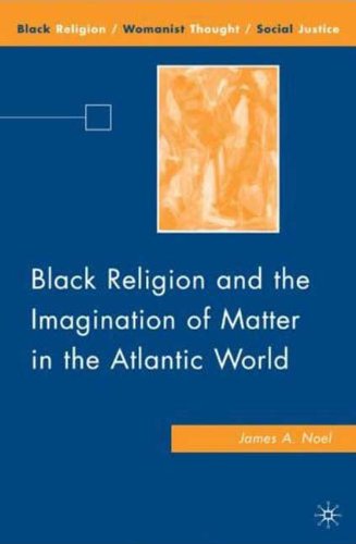 Black Religion And The Imagination Of Matter In The Atlantic World James A Noel
