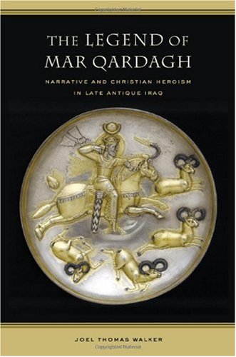 The Legend Of Mar Qardagh Narrative And Christian Heroism In Late Antique Iraq Transformation Of The Classical Heritage 1st Edition Joel Walker