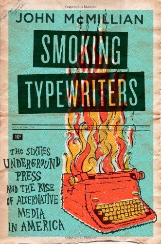 Smoking Typewriters The Sixties Underground Press And The Rise Of Alternative Media In America 1st Edition John Mcmillian