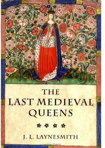 The Last Medieval Queens English Queenship 14451503 J L Laynesmith
