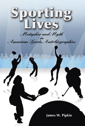 Sporting Lives Metaphor And Myth In American Sports Autobiographies 1st Edition James W Pipkin