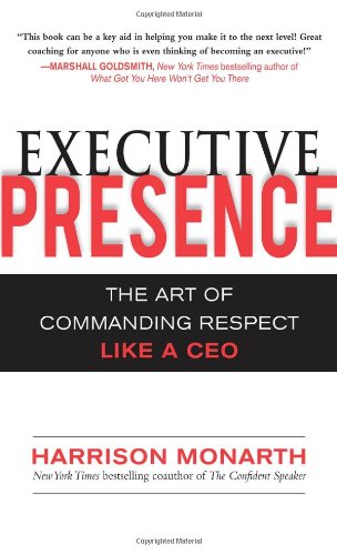 Executive Presence The Art Of Commanding Respect Like A Ceo 1st Edition Harrison Monarth
