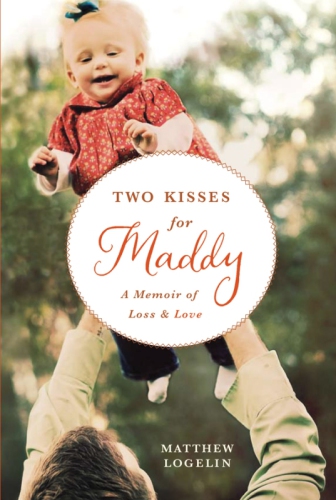 Two Kisses For Maddy A Memoir Of Loss Love Matthew Logelin