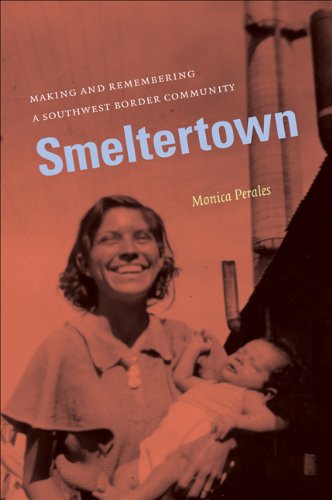 Smeltertown Making And Remembering A Southwest Border Community Monica Perales
