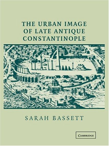 The Urban Image Of Late Antique Constantinople Sarah Bassett