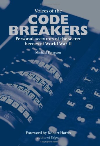 Voices Of The Code Breakers Personal Accounts Of The Secret Heroes Of World War Ii 1st Edition Michael Paterson