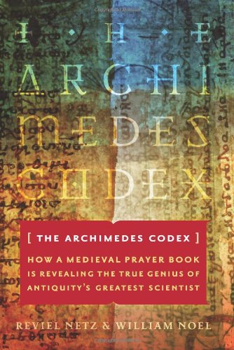 The Archimedes Codex How A Medieval Prayer Book Is Revealing The True Genius Of Antiquitys Greatest Scientist 1st Edition Reviel Netz