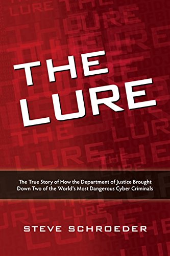 The Lure The True Story Of How The Department Of Justice Brought Down Two Of The Worlds Most Dangerous Cyber Criminals 1st Edition Steve Schroeder