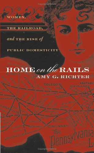 Home On The Rails Women The Railroad And The Rise Of Public Domesticity Gender And American Culture 1st Edition Amy G Richter