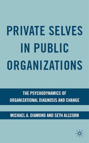 Private Selves In Public Organizations The Psychodynamics Of Organizational Diagnosis And Change Michael Alan Diamond